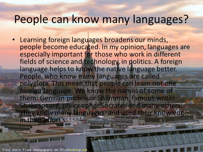 People can know many languages? Learning foreign languages broadens our minds, people become educated.